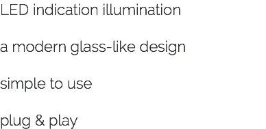 LED indication illumination a modern glass-like design simple to use plug & play